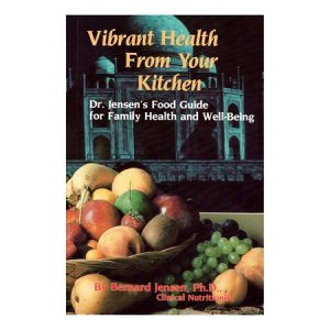 Vibrant Health From Your Kitchen, Dr. Jensen's Food Guide for Family Health and Well-Being, by Dr. Bernard Jensen, D.C. PhD, ND.