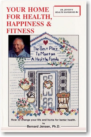 Your Home For Health and Happiness, How to Change Your Life and Home for Better Health by Bernard Jensen, D.C., Ph.D., ND. 